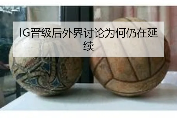 IG晋级后外界讨论为何仍在延续